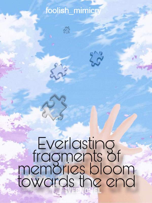 Everlasting fragments of memories bloom towards the end