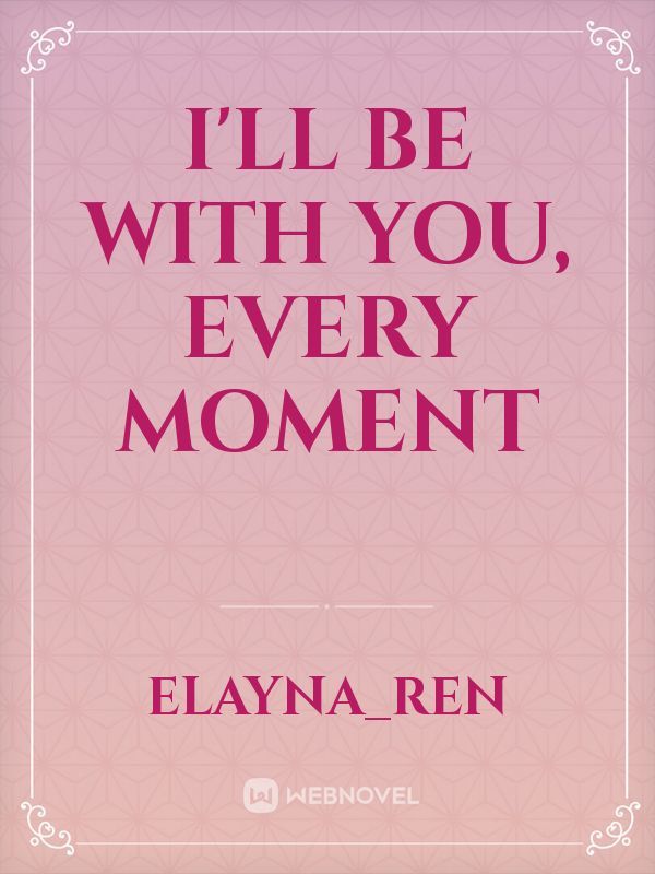 I'll be with you, every moment