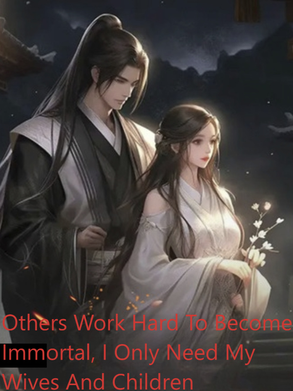 Others Work Hard To Become Immortal, I Only Need My Wives And Children