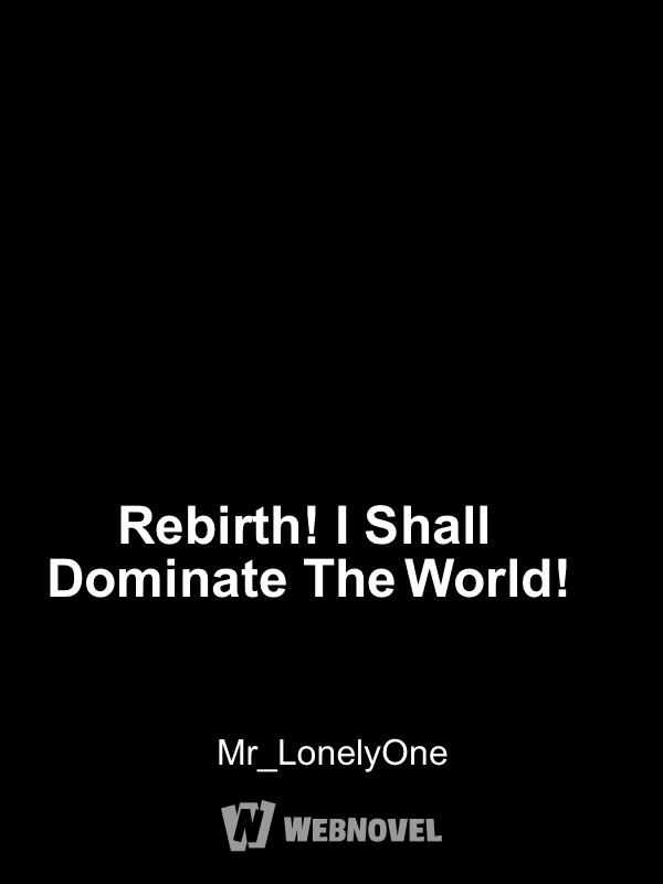 Rebirth! I Shall Dominate The World!