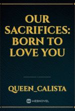 OUR SACRIFICES: BORN TO LOVE YOU