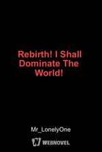 Rebirth! I Shall Dominate The World!